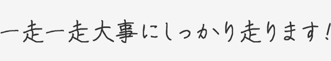 一走一走大事にしっかり走ります！