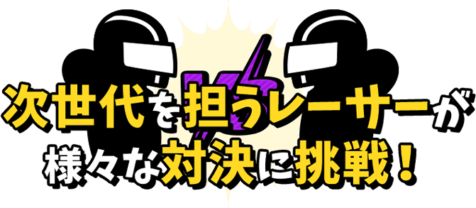 次世代を担うレーサーが様々な対決に挑戦！